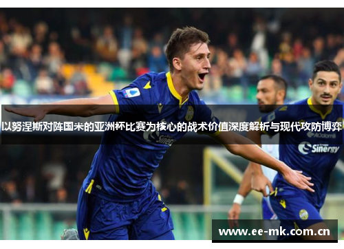 以努涅斯对阵国米的亚洲杯比赛为核心的战术价值深度解析与现代攻防博弈 以努涅斯对阵国米的亚洲杯比赛为核心的战术价值深度解析与现代攻防博弈