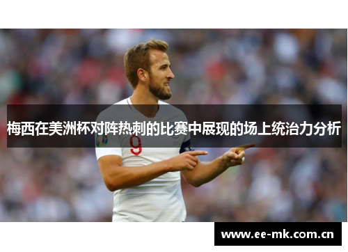 梅西在美洲杯对阵热刺的比赛中展现的场上统治力分析 梅西在美洲杯对阵热刺的比赛中展现的场上统治力分析
