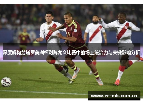 深度解构劳塔罗美洲杯对阵尤文比赛中的场上统治力与关键影响分析 深度解构劳塔罗美洲杯对阵尤文比赛中的场上统治力与关键影响分析