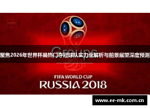 聚焦2026年世界杯最热门夺冠球队实力全解析与前景展望深度预测 聚焦2026年世界杯最热门夺冠球队实力全解析与前景展望深度预测