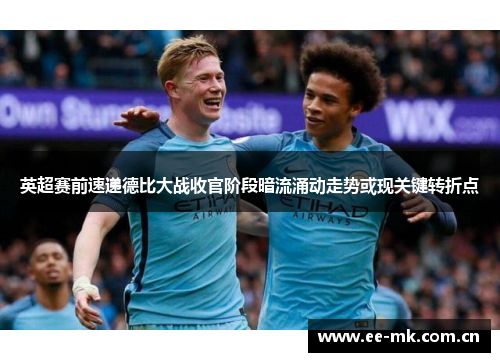 英超赛前速递德比大战收官阶段暗流涌动走势或现关键转折点 英超赛前速递德比大战收官阶段暗流涌动走势或现关键转折点