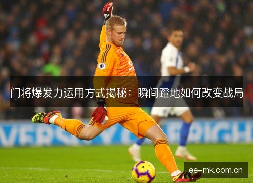 门将爆发力运用方式揭秘：瞬间蹬地如何改变战局